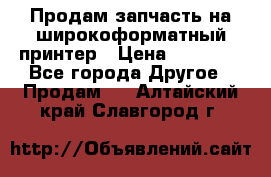 Продам запчасть на широкоформатный принтер › Цена ­ 10 000 - Все города Другое » Продам   . Алтайский край,Славгород г.